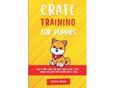 Livro Crate Training For Puppies How To Crate Train Your Puppy Easily In Just 3 De Booker Brown (inglês)