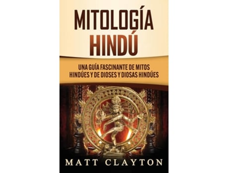 Livro Mitología Hindú Una Guía Fascinante De Mitos Hindúes Y De Dioses Y Diosas Hindúes De Matt Clayton (espanhol - Capa Dura)