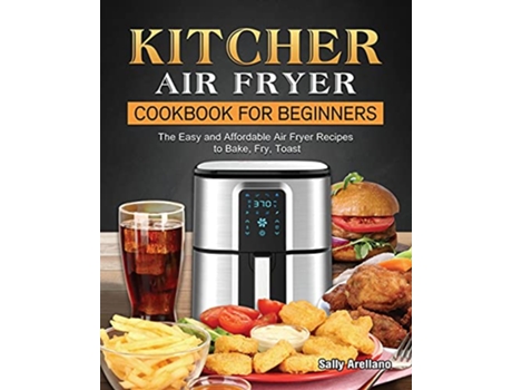 Livro KITCHER Air Fryer Cookbook for Beginners The Easy and Affordable Air Fryer Recipes to Bake Fry Toast de Sally Arellano (Inglês)