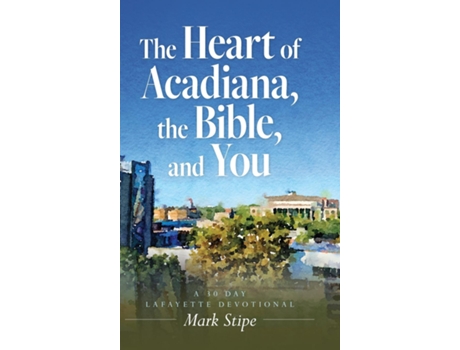 Livro The Heart of Acadiana, the Bible, and You A 30 Day Lafayette Devotional de Mark Stipe (Inglês)