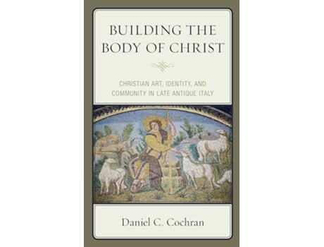 Livro Building the Body of Christ Christian Art Identity and Community in Late Antique Italy de Daniel Cochran (Inglês)