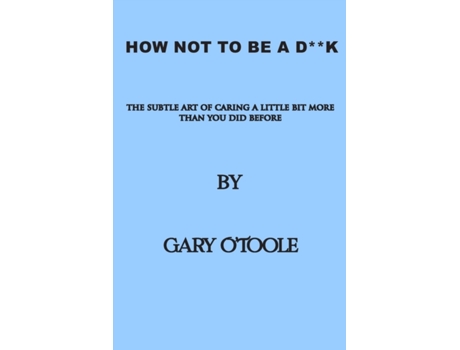 Livro How Not To Be A D**K: The Subtle Art of Caring a little Bit More Than You Did Before. Gary O'Toole (Inglês)