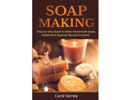 Livro Soap Making Step-by-step Guide To Make Homemade Soaps. Advanced Amp Beginner Recipes Included De Carol Varney (inglês)
