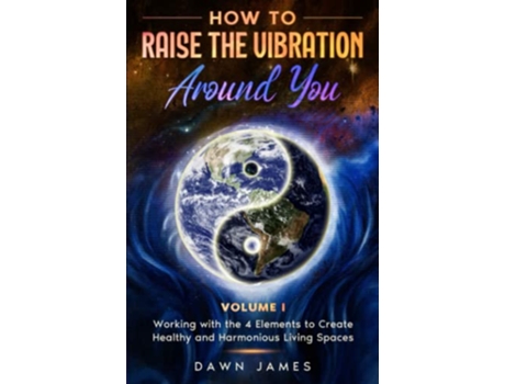 Livro How to Raise the Vibration around You Volume I Working with the 4 Elements to Create Healthy and Harmonious Living Spaces de Dawn James (Inglês)