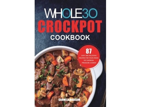 Livro The Whole30 Crockpot Cookbook 87 Easy And Delicious Recipes For Your Crock Pot Express Pressure Cooker De Carmela Madison (inglês)