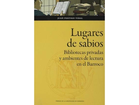 Livro Lugares de sabios : bibliotecas privadas y ambientes de lectura en el Barroco : Zaragoza, 1600-1676 de Juan Postigo Vidal (Espanhol)