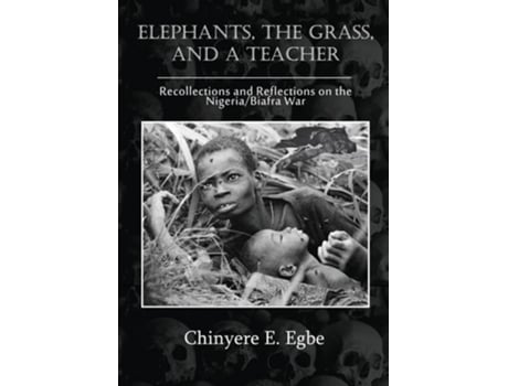 Livro Elephants, The Grass, And A Teacher Recollections And Reflections On The Nigeria / Biafra War De Chinyere E Egbe (inglês)