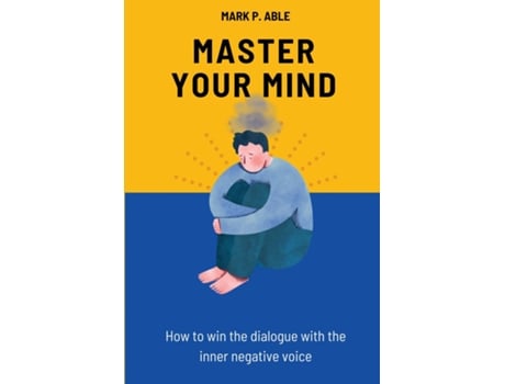 Livro Master Your Mind How To Win The Dialogue With The Inner Negative Voice De Mark P Able (inglês)