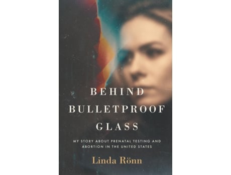 Livro Behind Bulletproof Glass My Story About Prenatal Testing and Abortion in the United States de Linda Rönn (Inglês)