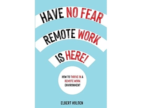 Livro Have No Fear, Remote Work Is Here! How To Thrive In A Remote Work Environment De Elbert Holden (inglês)