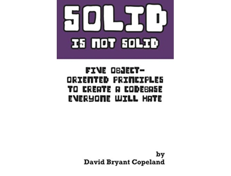 Livro SOLID is not Solid Five ObjectOriented Principles To Create a Codebase Everyone Will Hate de David Bryant Copeland (Inglês)