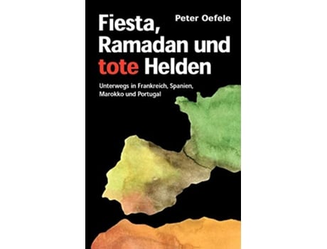 Livro Fiesta Ramadan und tote Helden Unterwegs in Frankreich Spanien Marokko und Portugal German Edition de Peter Oefele (Alemão)