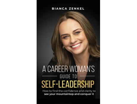 Livro A CAREER WOMANS GUIDE TO SELF-LEADERSHIP How to find the confidence and clarity to see your mountaintop and conquer it de Bianca Zenkel (Inglês)