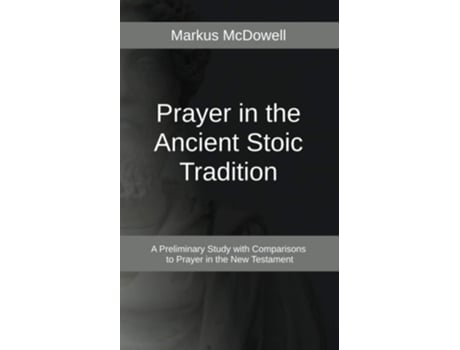 Livro Prayer In The Ancient Stoic Tradition With A Comparison To Prayers Of The New Testament De Markus Mcdowell (inglês)