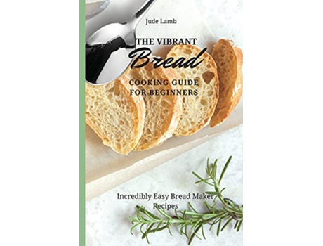 Livro The Vibrant Bread Cooking Guide For Beginners Incredibly Easy Bread Maker Recipes de Jude Lamb (Inglês)
