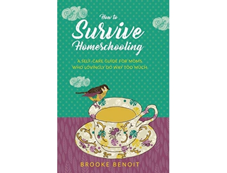 Livro How to Survive Homeschooling - A Self-Care Guide for Moms Who Lovingly Do Way Too Much de Brooke Benoit (Inglês)