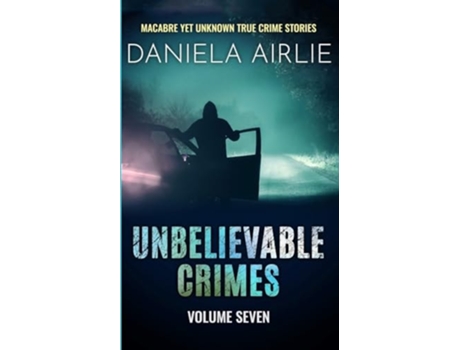 Livro Unbelievable Crimes Volume Seven Macabre Yet Unknown True Crime Stories de Daniela Airlie (Inglês)