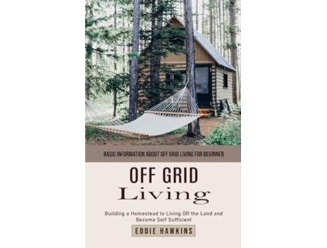 Livro Off Grid Living Basic Information About Off Grid Living for Beginner de Eddie Hawkins (Inglês)