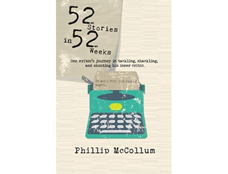 Livro 52 Stories in 52 Weeks One Writers Journey in Tackling Shackling and Shooting His Inner Critic de Phillip McCollum (Inglês)