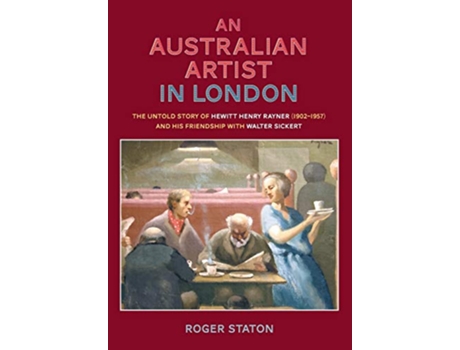 Livro An Australian Artist in London The Untold Story of Hewitt Henry Rayner 19021957 and His Friendship with Walter Sickert de Roger Staton (Inglês)