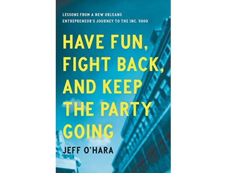 Livro Have Fun Fight Back and Keep the Party Going Lessons from a New Orleans Entrepreneur’s Journey to the Inc 5000 de Jeff OHara (Inglês)