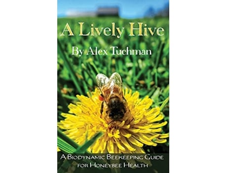 Livro A Lively Hive A Biodynamic Beekeeping Guide for Honeybee Health A Biodynamic Beekeeping Guide for Honeybee Health de Alex Tuchman (Inglês)