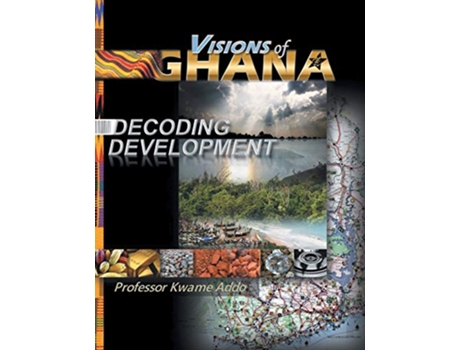 Livro VISIONS of GHANA DECODING DEVELOPMENT de Professor Kwame Addo (Inglês)