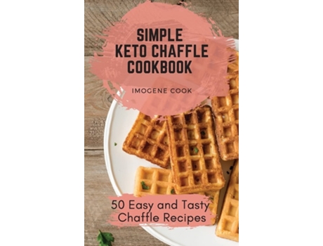 Livro Simple Keto Chaffle Cookbook 50 Easy And Tasty Chaffle Recipes De Imogene Cook (inglês - Capa Dura)