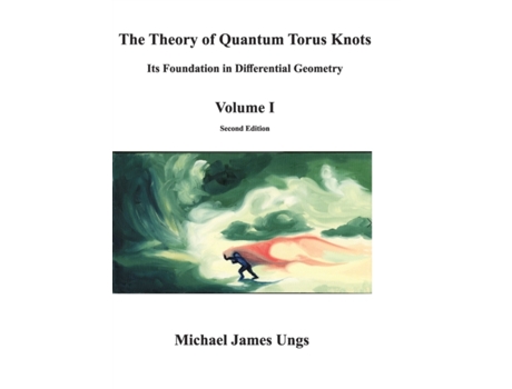 Livro The Theory of Quantum Torus Knots: Its Foundation in Differential Geometry-Volume I Michael James Ungs (Inglês)