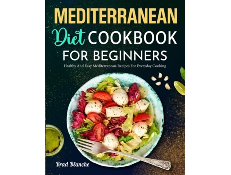 Livro Mediterranean Diet Cookbook For Beginners Healthy And Easy Mediterranean Recipes For Everyday Cooking De Brad Blanche (inglês)