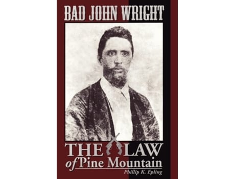 Livro Bad John Wright The Law Of Pine Mountain De Phillip K Epling (inglês - Capa Dura)