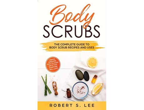 Livro Body Scrubs The Complete Guide to Body Scrub Recipes and Uses de Robert S Lee (Inglês)