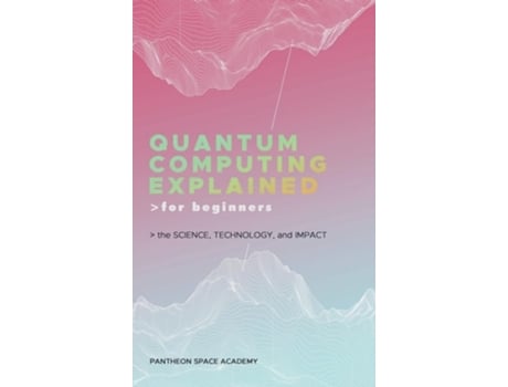 Livro QUANTUM COMPUTING EXPLAINED FOR BEGINNERS THE SCIENCE, TECHNOLOGY, AND IMPACT de Pantheon Space Academy (Inglês - Capa Dura)