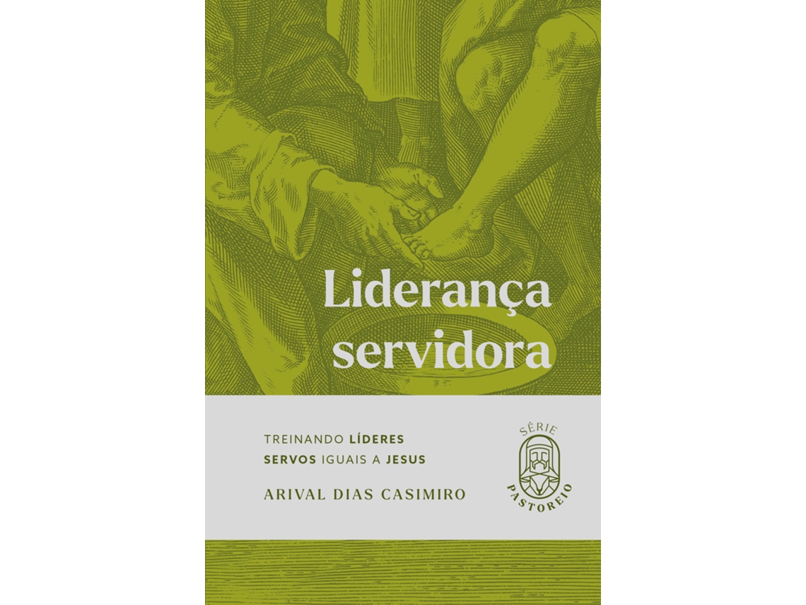 Livro Liderança Servidora Treinando Líderes Servos Iguais A Jesus De Arival Dias Casimiro (português Do Brasil)