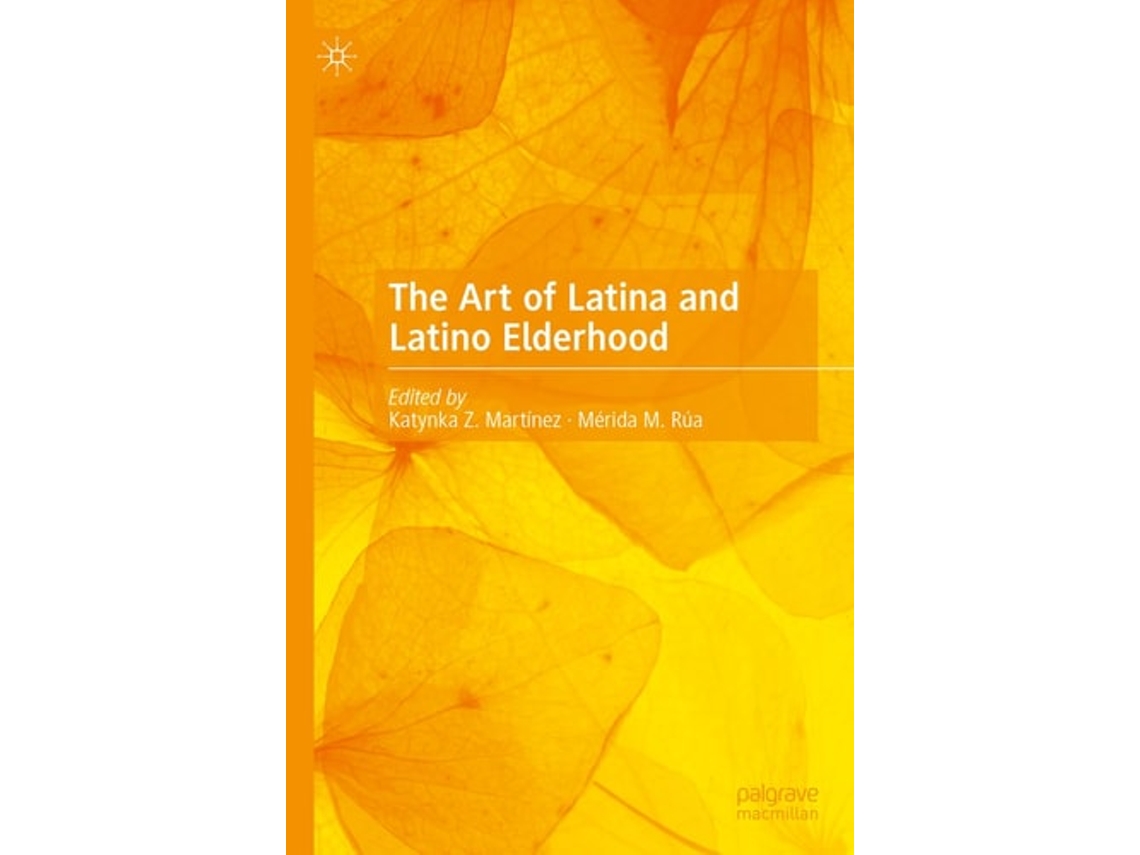 Livro The Art Of Latina And Latino Elderhood De Katynka Z Martínez E Mérida M Rúa (inglês - Capa Dura)