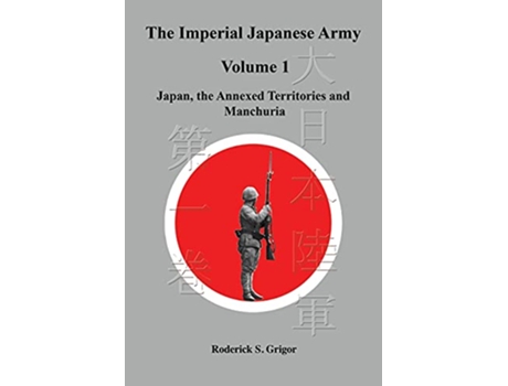 Livro The Imperial Japanese Army Volume 1 Japan the Annexed Territories and Manchuria de Roderick S Grigor (Inglês)