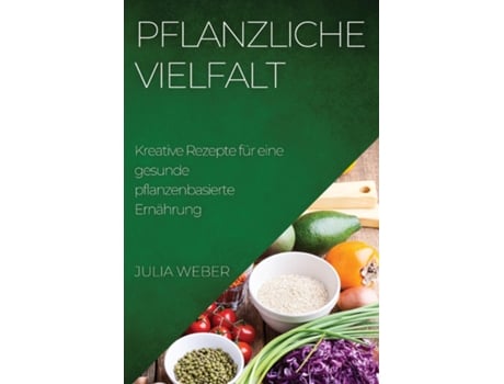 Livro Pflanzliche Vielfalt Kreative Rezepte für eine gesunde pflanzenbasierte Ernährung de Julia Weber (Inglês)