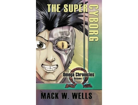 Livro The Super Cyborg Omega Chronicles Volume 1 De Wells, Mack Et Al. (inglês)