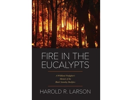 Livro Fire In The Eucalypts A Wildland Firefighters Memoir Of The Black Saturday Bushfires De Harold R Larson (inglês - Capa Dura)