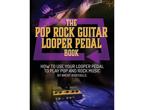 Livro The Pop Rock Guitar Looper Pedal Book How to Use Your Guitar Looper Pedal to Play Pop Rock Music de Brent C Robitaille (Inglês)