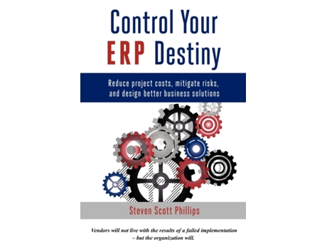 Livro Control Your Erp Destiny: Reduce Project Costs, Mitigate Risks, And Design Better Business Solutions Steven Scott Phillips (Inglês)