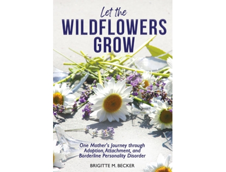 Livro Let the Wildflowers Grow One Mothers Journey through Adoption, Attachment, and Borderline Personality Disorder de Brigitte M Becker (Inglês)