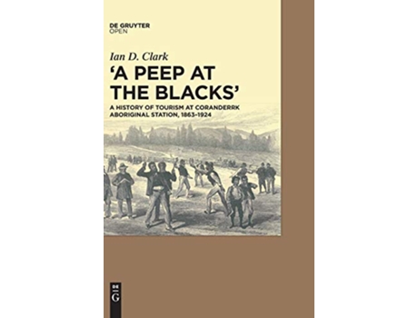 Livro A peep at the Blacks A History of Tourism at Coranderrk Aboriginal Station 18631924 de Ian Clark (Inglês - Capa Dura)