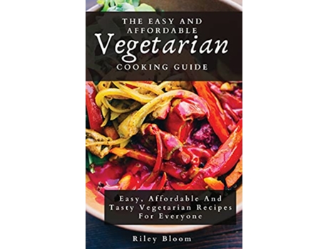 Livro The Easy And Affordable Vegetarian Cooking Guide Easy Affordable And Tasty Vegetarian Recipes For Everyone de Riley Bloom (Inglês)