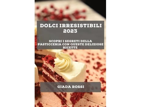 Livro Dolci irresistibili 2023 Scopri i segreti della pasticceria con queste deliziose ricette de Giada Rossi (Inglês)