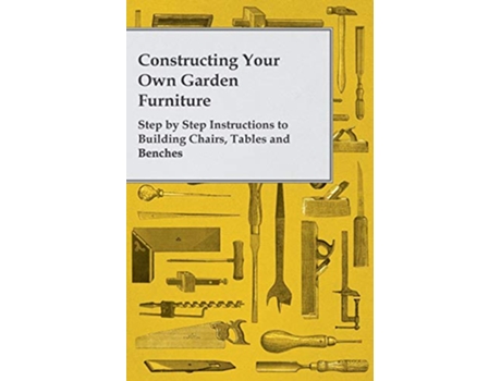 Livro Constructing Your Own Garden Furniture Step by Step Instructions to Building Chairs Tables and Benches de Anon (Inglês)