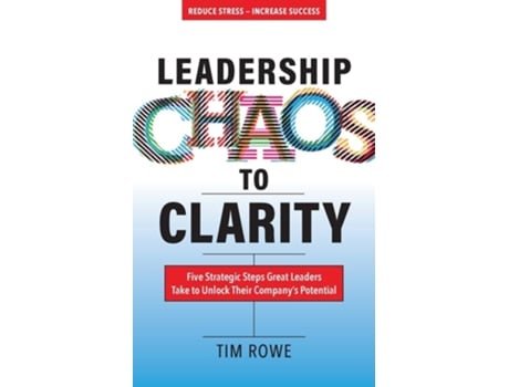 Livro Leadership Chaos To Clarity Five Strategic Steps Great Leaders Take To Unlock Their Companys Potential De Tim Rowe (inglês)