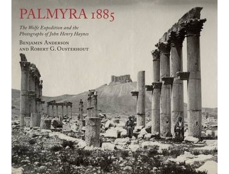 Livro palmyra 1885: the wolfe expedition and the photographs of john henry haynes de benjamin anderson,robert g. ousterhout (inglês)