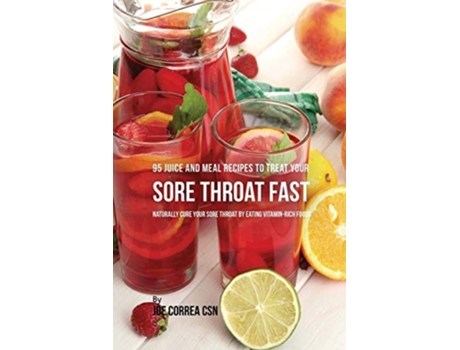 Livro 95 Juice And Meal Recipes To Treat Your Sore Throat Fast Naturally Cure Your Sore Throat By Eating Vitamin-rich Foods De Joe Correa (inglês)