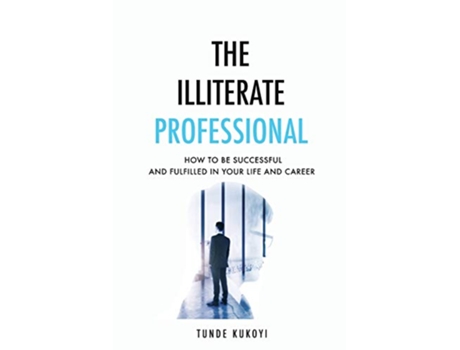 Livro The Illiterate Professional How to be successful and fulfilled in your life and career de Tunde Kukoyi (Inglês)